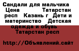 Сандали для мальчика › Цена ­ 1 300 - Татарстан респ., Казань г. Дети и материнство » Детская одежда и обувь   . Татарстан респ.